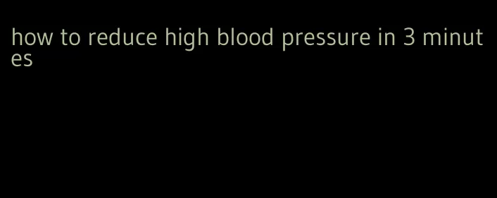 how to reduce high blood pressure in 3 minutes