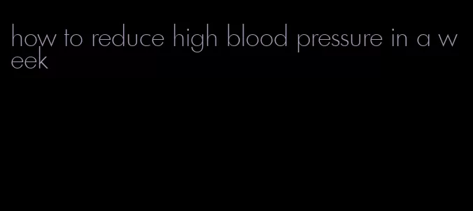 how to reduce high blood pressure in a week