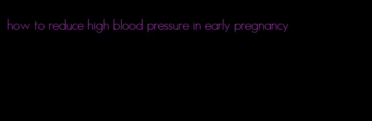 how to reduce high blood pressure in early pregnancy
