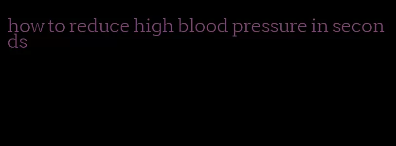 how to reduce high blood pressure in seconds