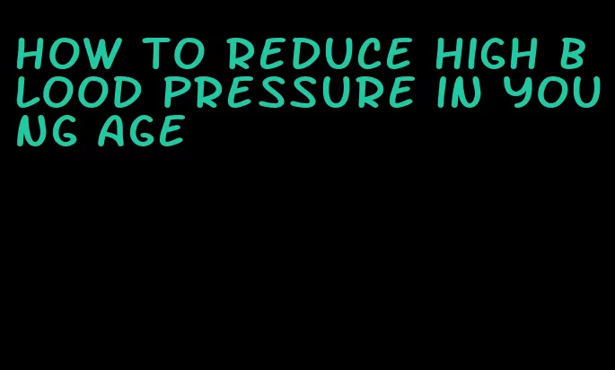 how to reduce high blood pressure in young age