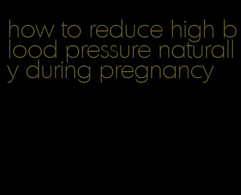 how to reduce high blood pressure naturally during pregnancy