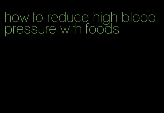 how to reduce high blood pressure with foods