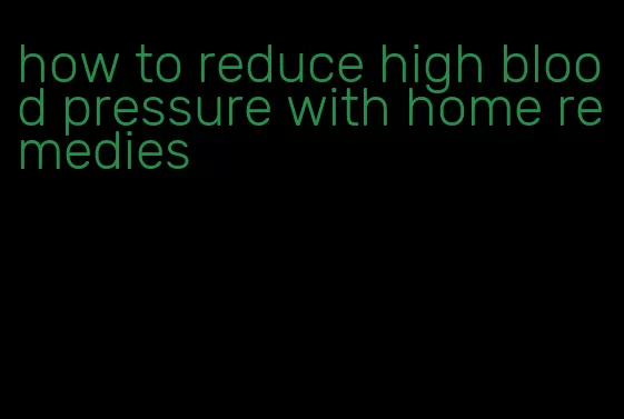 how to reduce high blood pressure with home remedies