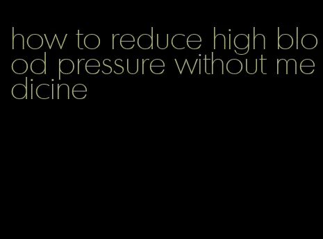 how to reduce high blood pressure without medicine