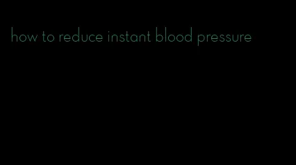 how to reduce instant blood pressure