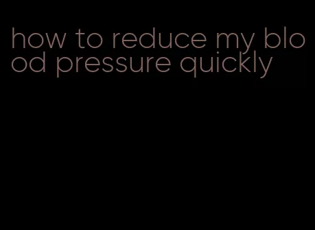 how to reduce my blood pressure quickly