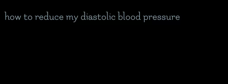 how to reduce my diastolic blood pressure