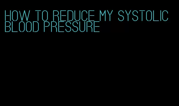 how to reduce my systolic blood pressure