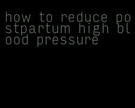 how to reduce postpartum high blood pressure