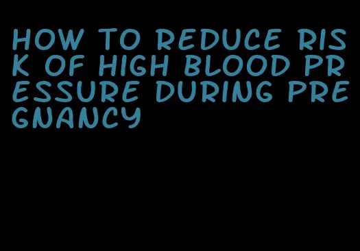 how to reduce risk of high blood pressure during pregnancy