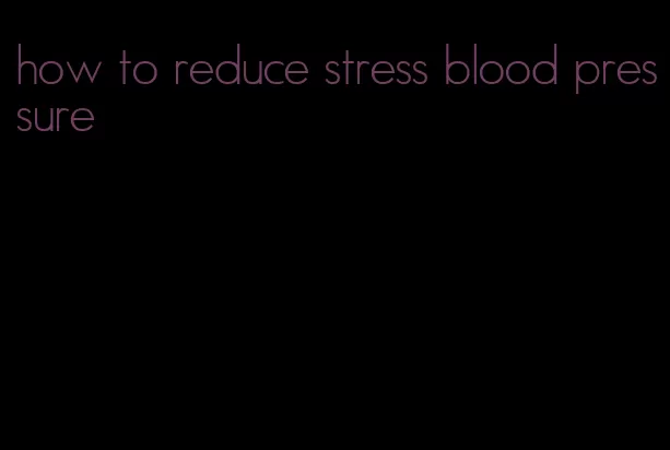 how to reduce stress blood pressure