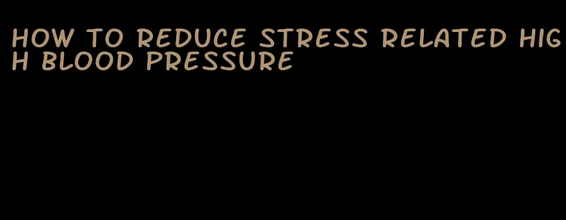how to reduce stress related high blood pressure