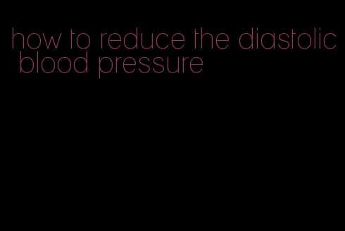 how to reduce the diastolic blood pressure