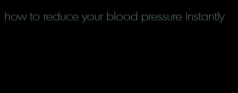 how to reduce your blood pressure instantly