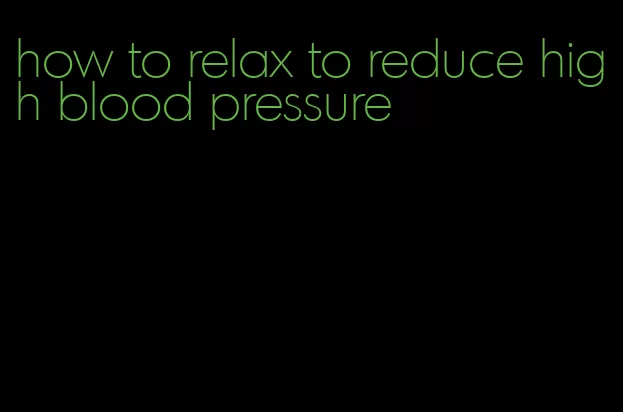 how to relax to reduce high blood pressure