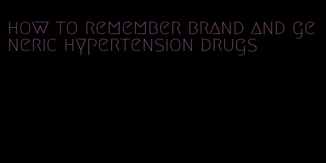 how to remember brand and generic hypertension drugs