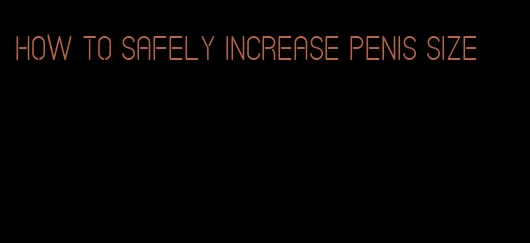 how to safely increase penis size
