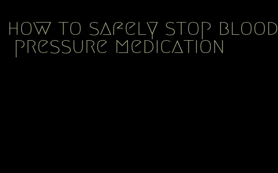 how to safely stop blood pressure medication