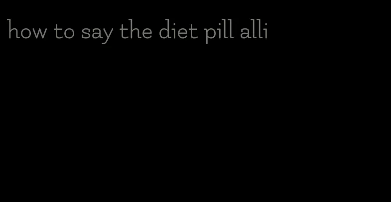 how to say the diet pill alli