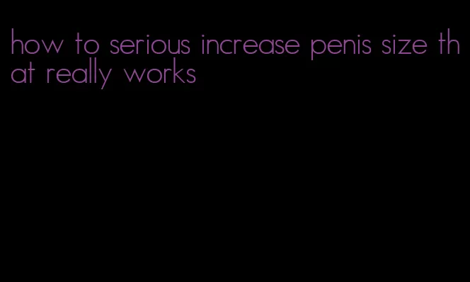 how to serious increase penis size that really works