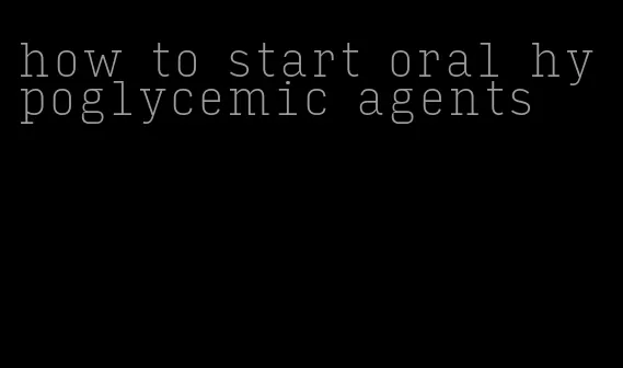 how to start oral hypoglycemic agents