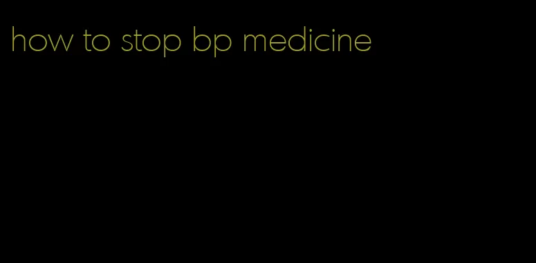 how to stop bp medicine