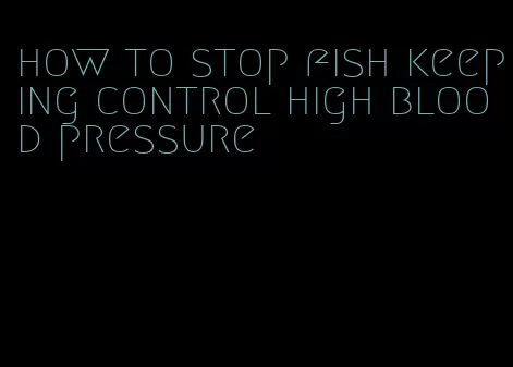 how to stop fish keeping control high blood pressure