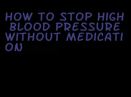 how to stop high blood pressure without medication