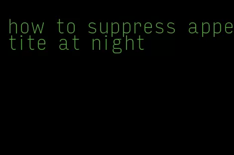 how to suppress appetite at night