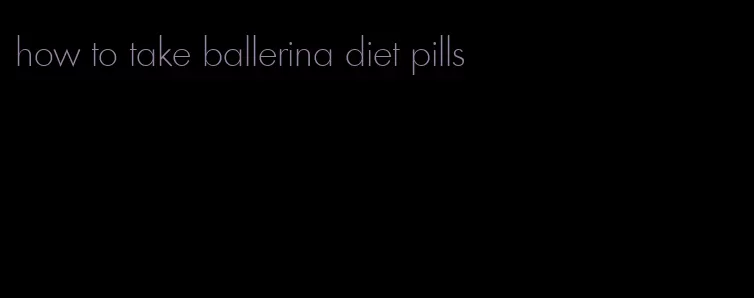 how to take ballerina diet pills
