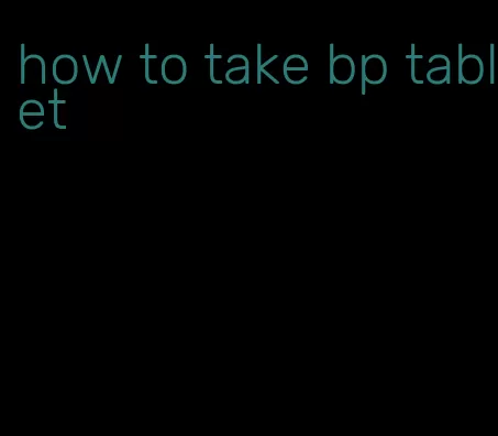 how to take bp tablet