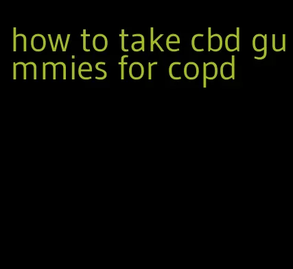 how to take cbd gummies for copd
