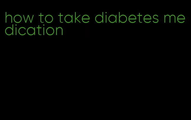 how to take diabetes medication