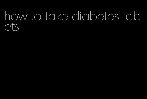 how to take diabetes tablets
