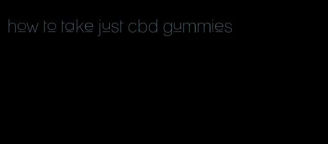 how to take just cbd gummies