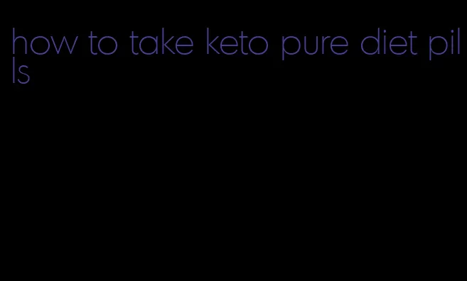 how to take keto pure diet pills