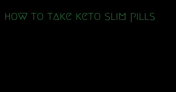 how to take keto slim pills