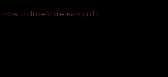 how to take male extra pills