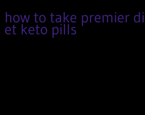 how to take premier diet keto pills