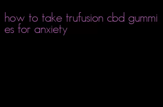 how to take trufusion cbd gummies for anxiety