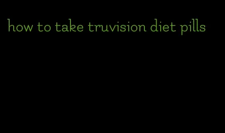 how to take truvision diet pills