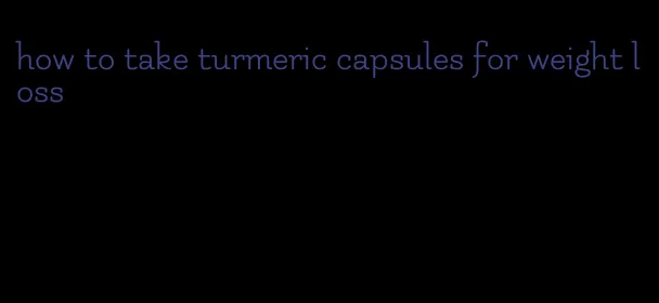 how to take turmeric capsules for weight loss