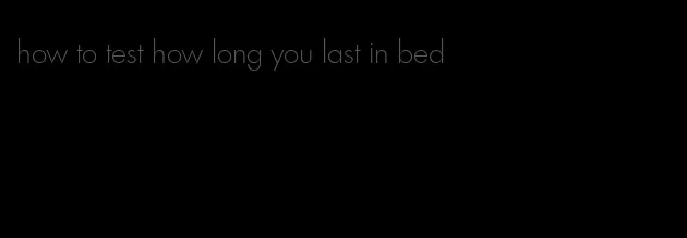 how to test how long you last in bed