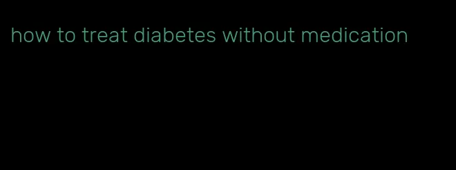 how to treat diabetes without medication