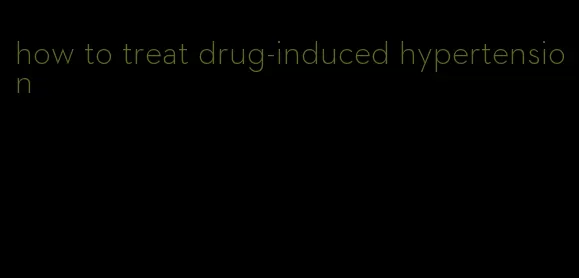 how to treat drug-induced hypertension