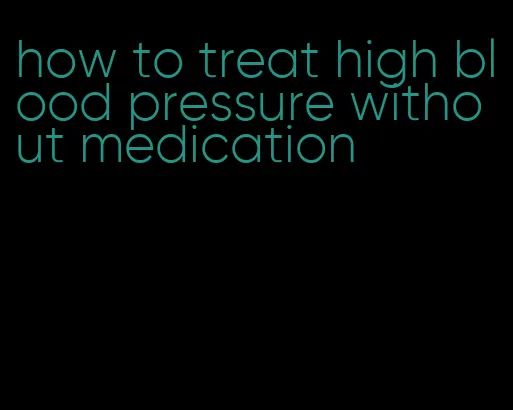 how to treat high blood pressure without medication