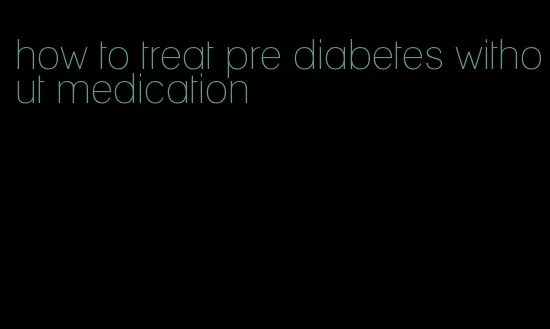 how to treat pre diabetes without medication