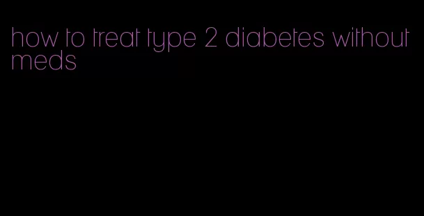how to treat type 2 diabetes without meds