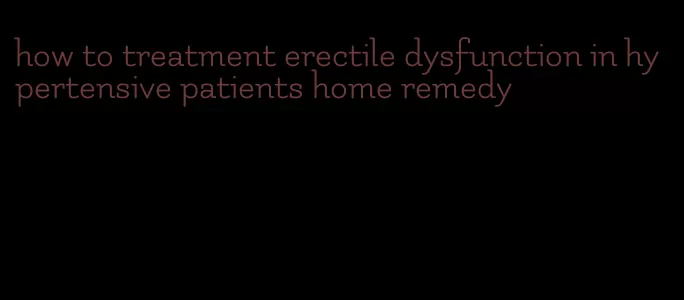 how to treatment erectile dysfunction in hypertensive patients home remedy
